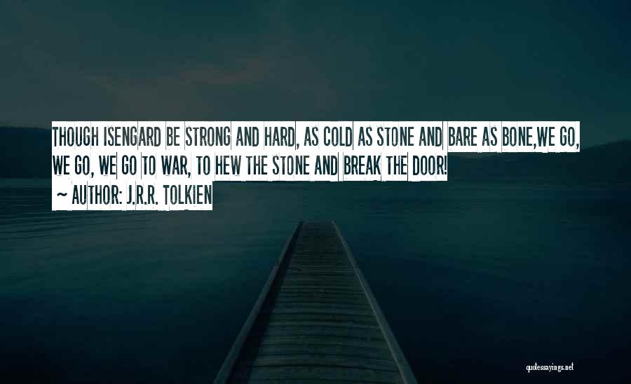 J.R.R. Tolkien Quotes: Though Isengard Be Strong And Hard, As Cold As Stone And Bare As Bone,we Go, We Go, We Go To