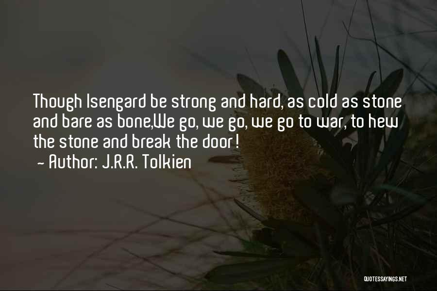 J.R.R. Tolkien Quotes: Though Isengard Be Strong And Hard, As Cold As Stone And Bare As Bone,we Go, We Go, We Go To