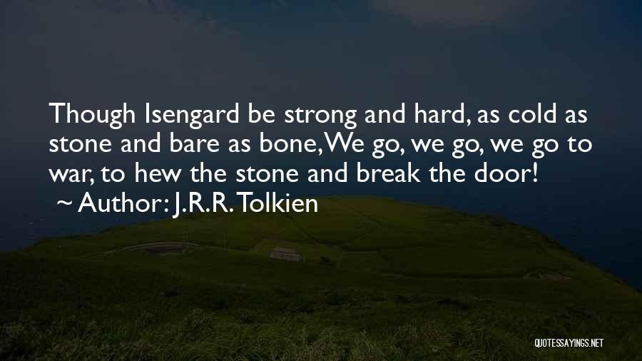 J.R.R. Tolkien Quotes: Though Isengard Be Strong And Hard, As Cold As Stone And Bare As Bone,we Go, We Go, We Go To