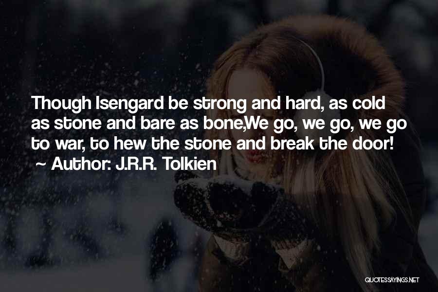 J.R.R. Tolkien Quotes: Though Isengard Be Strong And Hard, As Cold As Stone And Bare As Bone,we Go, We Go, We Go To