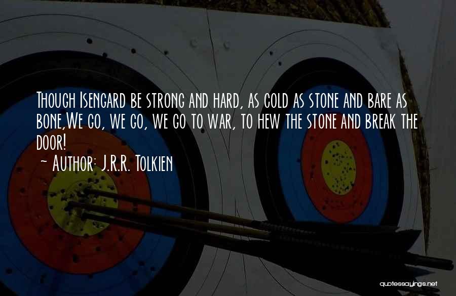 J.R.R. Tolkien Quotes: Though Isengard Be Strong And Hard, As Cold As Stone And Bare As Bone,we Go, We Go, We Go To