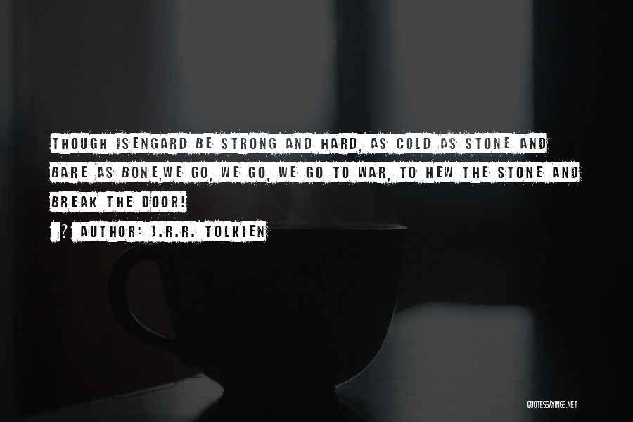 J.R.R. Tolkien Quotes: Though Isengard Be Strong And Hard, As Cold As Stone And Bare As Bone,we Go, We Go, We Go To