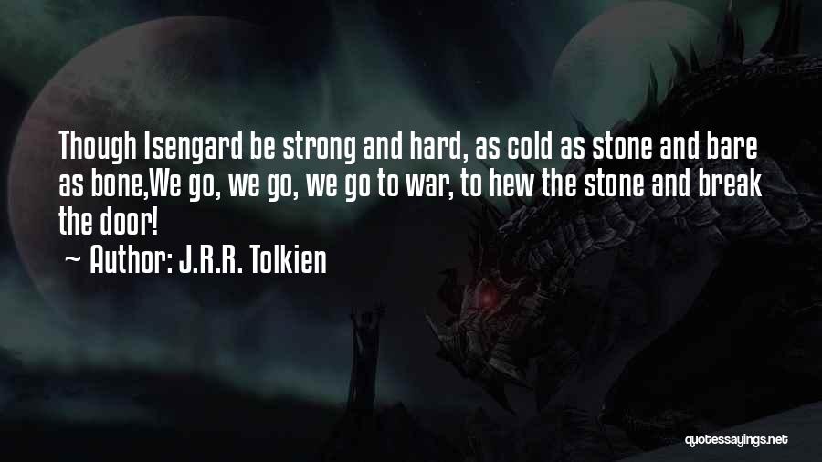 J.R.R. Tolkien Quotes: Though Isengard Be Strong And Hard, As Cold As Stone And Bare As Bone,we Go, We Go, We Go To