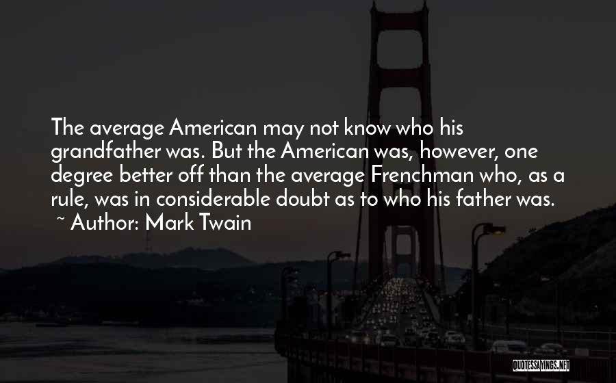 Mark Twain Quotes: The Average American May Not Know Who His Grandfather Was. But The American Was, However, One Degree Better Off Than