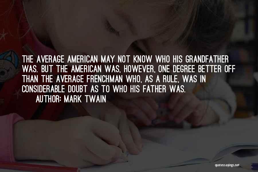 Mark Twain Quotes: The Average American May Not Know Who His Grandfather Was. But The American Was, However, One Degree Better Off Than