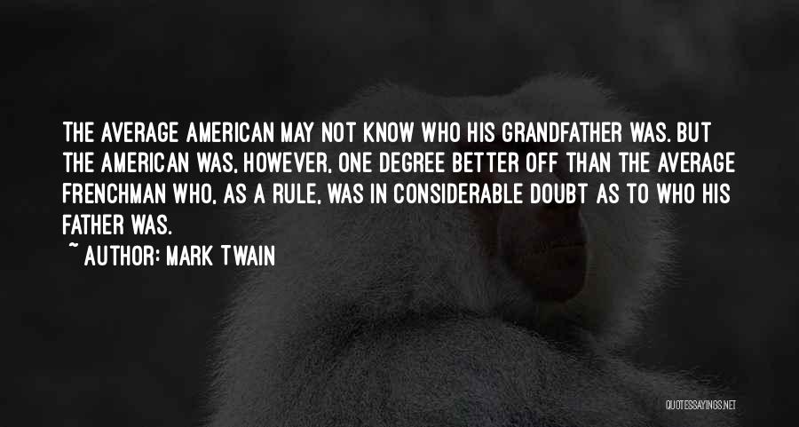 Mark Twain Quotes: The Average American May Not Know Who His Grandfather Was. But The American Was, However, One Degree Better Off Than