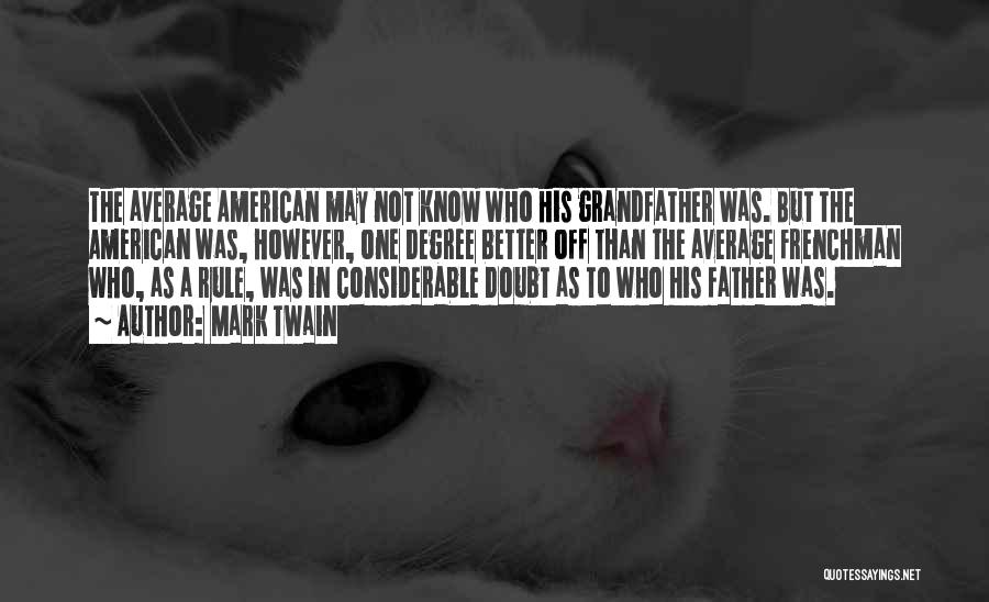 Mark Twain Quotes: The Average American May Not Know Who His Grandfather Was. But The American Was, However, One Degree Better Off Than