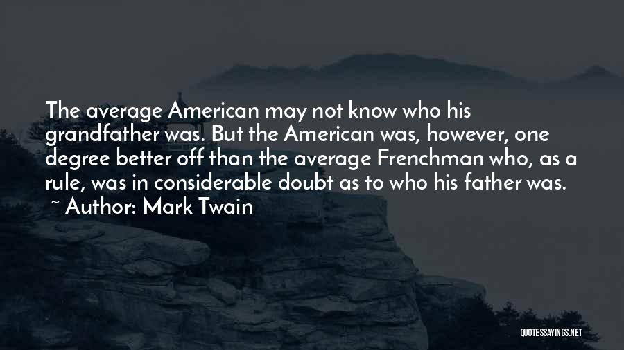 Mark Twain Quotes: The Average American May Not Know Who His Grandfather Was. But The American Was, However, One Degree Better Off Than