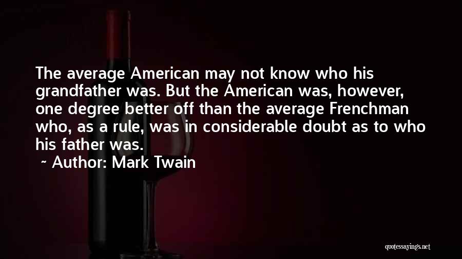 Mark Twain Quotes: The Average American May Not Know Who His Grandfather Was. But The American Was, However, One Degree Better Off Than