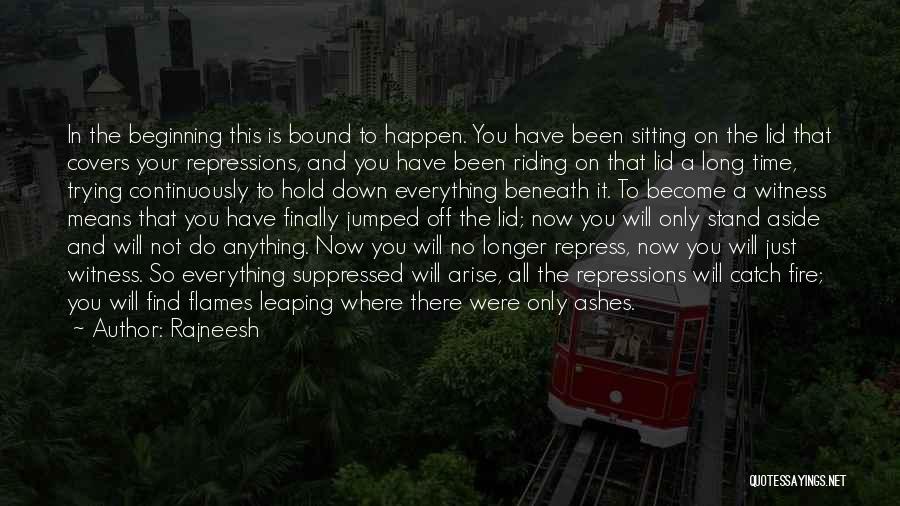 Rajneesh Quotes: In The Beginning This Is Bound To Happen. You Have Been Sitting On The Lid That Covers Your Repressions, And