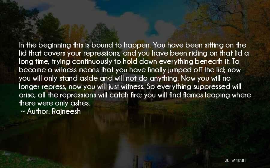 Rajneesh Quotes: In The Beginning This Is Bound To Happen. You Have Been Sitting On The Lid That Covers Your Repressions, And