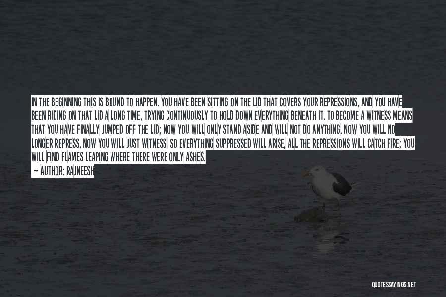 Rajneesh Quotes: In The Beginning This Is Bound To Happen. You Have Been Sitting On The Lid That Covers Your Repressions, And