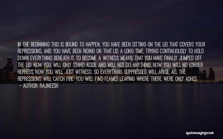 Rajneesh Quotes: In The Beginning This Is Bound To Happen. You Have Been Sitting On The Lid That Covers Your Repressions, And