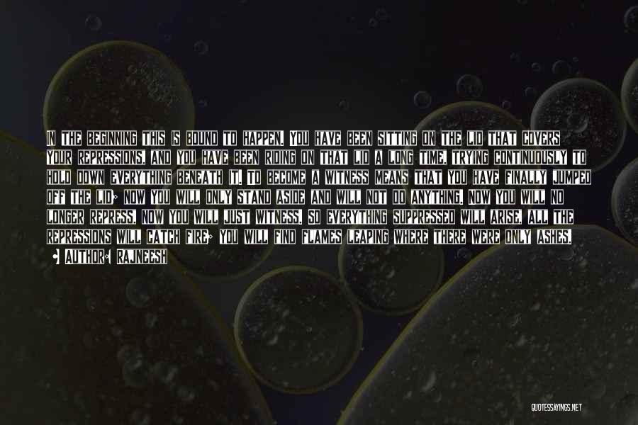 Rajneesh Quotes: In The Beginning This Is Bound To Happen. You Have Been Sitting On The Lid That Covers Your Repressions, And