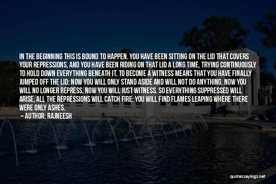 Rajneesh Quotes: In The Beginning This Is Bound To Happen. You Have Been Sitting On The Lid That Covers Your Repressions, And