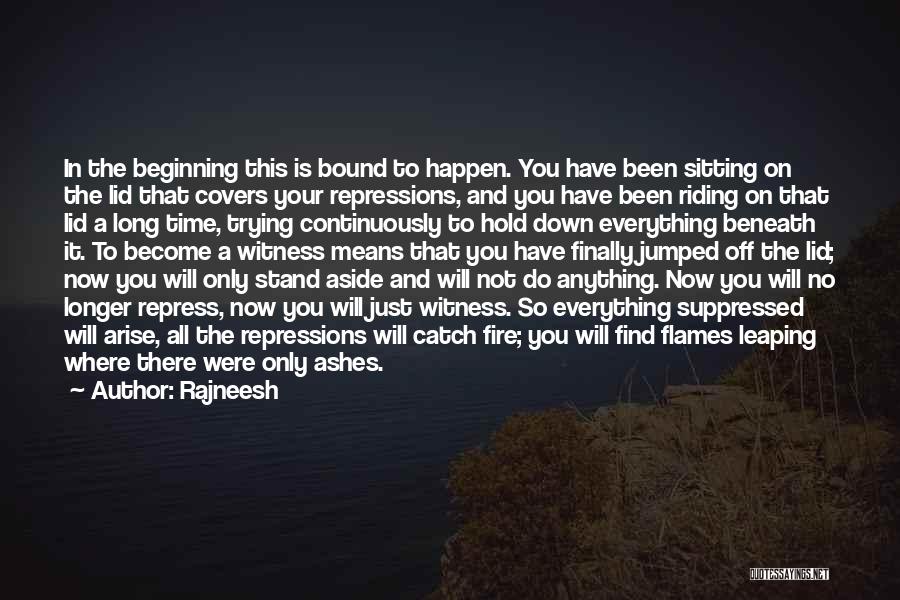 Rajneesh Quotes: In The Beginning This Is Bound To Happen. You Have Been Sitting On The Lid That Covers Your Repressions, And