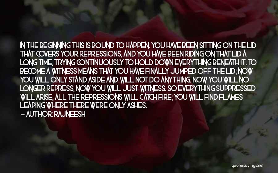 Rajneesh Quotes: In The Beginning This Is Bound To Happen. You Have Been Sitting On The Lid That Covers Your Repressions, And