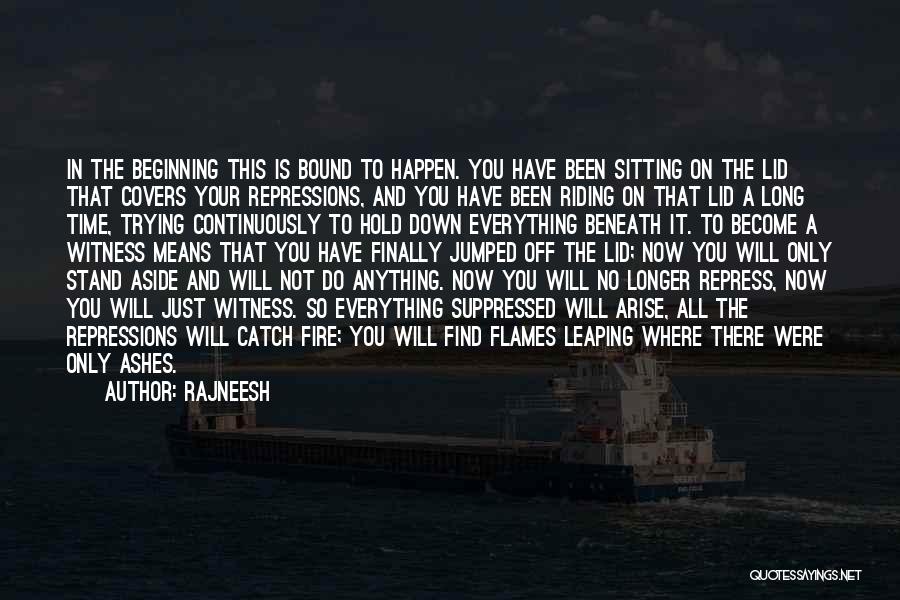 Rajneesh Quotes: In The Beginning This Is Bound To Happen. You Have Been Sitting On The Lid That Covers Your Repressions, And