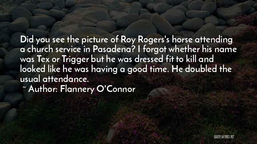 Flannery O'Connor Quotes: Did You See The Picture Of Roy Rogers's Horse Attending A Church Service In Pasadena? I Forgot Whether His Name