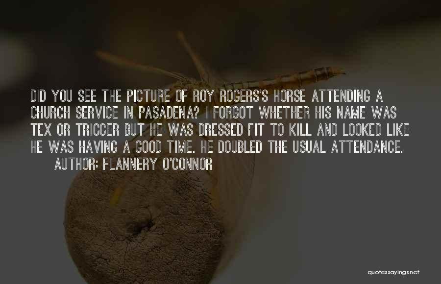 Flannery O'Connor Quotes: Did You See The Picture Of Roy Rogers's Horse Attending A Church Service In Pasadena? I Forgot Whether His Name