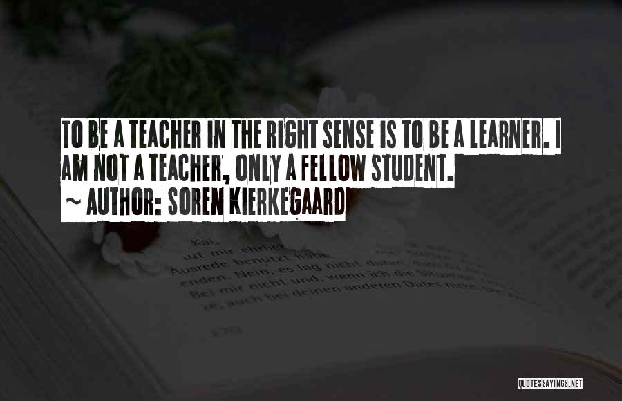 Soren Kierkegaard Quotes: To Be A Teacher In The Right Sense Is To Be A Learner. I Am Not A Teacher, Only A