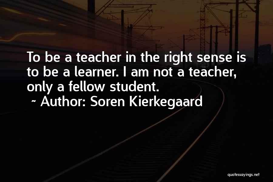 Soren Kierkegaard Quotes: To Be A Teacher In The Right Sense Is To Be A Learner. I Am Not A Teacher, Only A