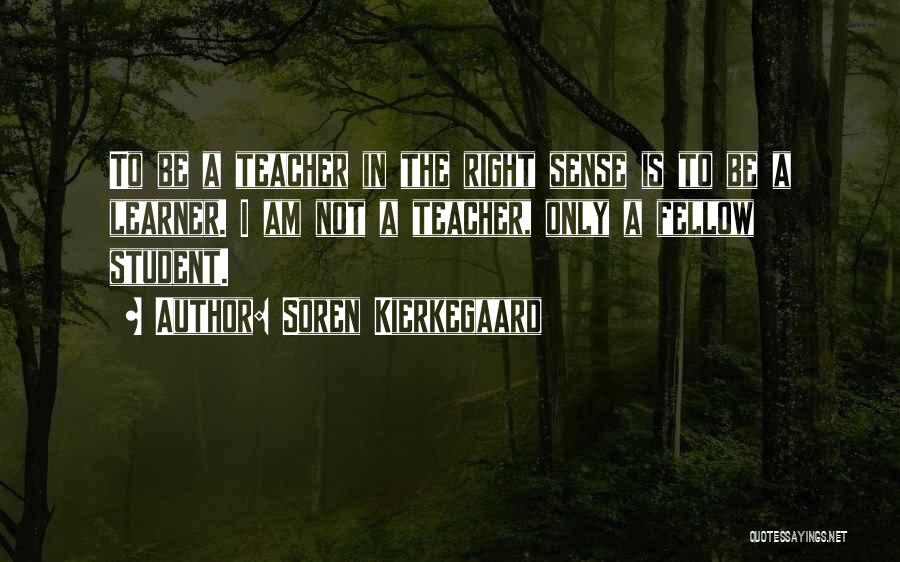 Soren Kierkegaard Quotes: To Be A Teacher In The Right Sense Is To Be A Learner. I Am Not A Teacher, Only A