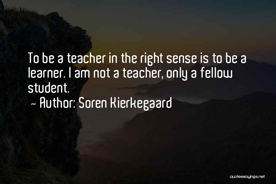 Soren Kierkegaard Quotes: To Be A Teacher In The Right Sense Is To Be A Learner. I Am Not A Teacher, Only A