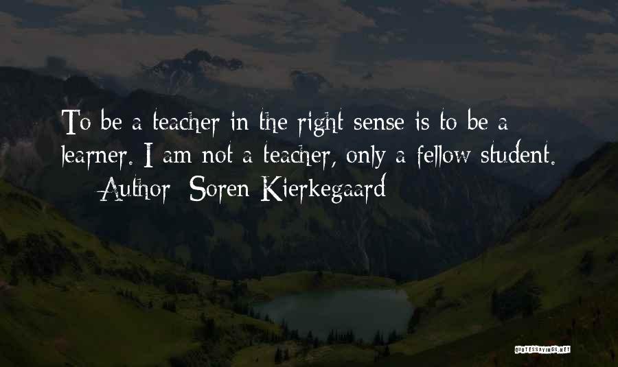 Soren Kierkegaard Quotes: To Be A Teacher In The Right Sense Is To Be A Learner. I Am Not A Teacher, Only A