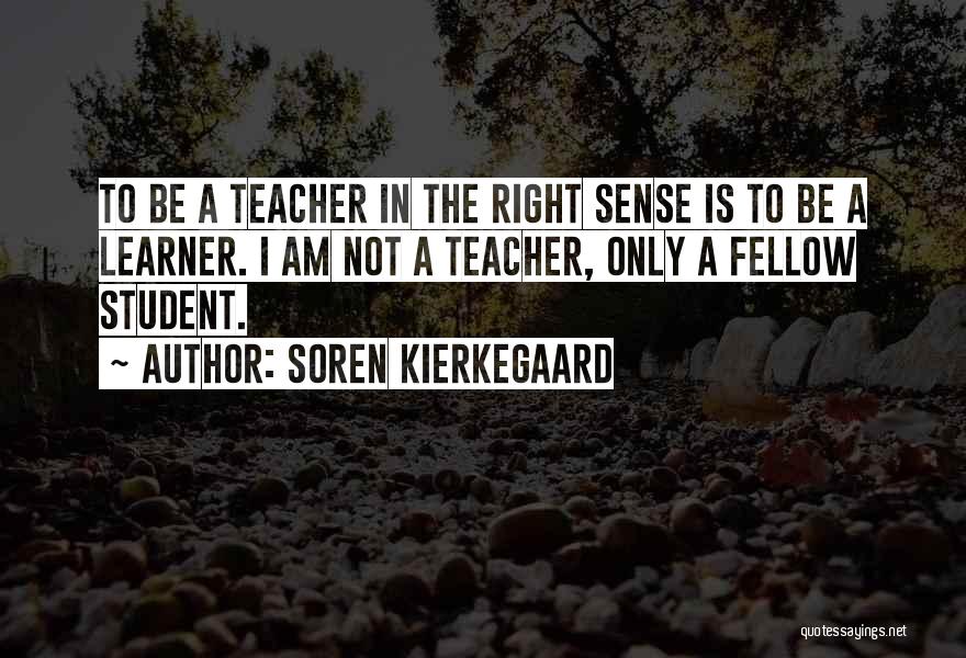 Soren Kierkegaard Quotes: To Be A Teacher In The Right Sense Is To Be A Learner. I Am Not A Teacher, Only A