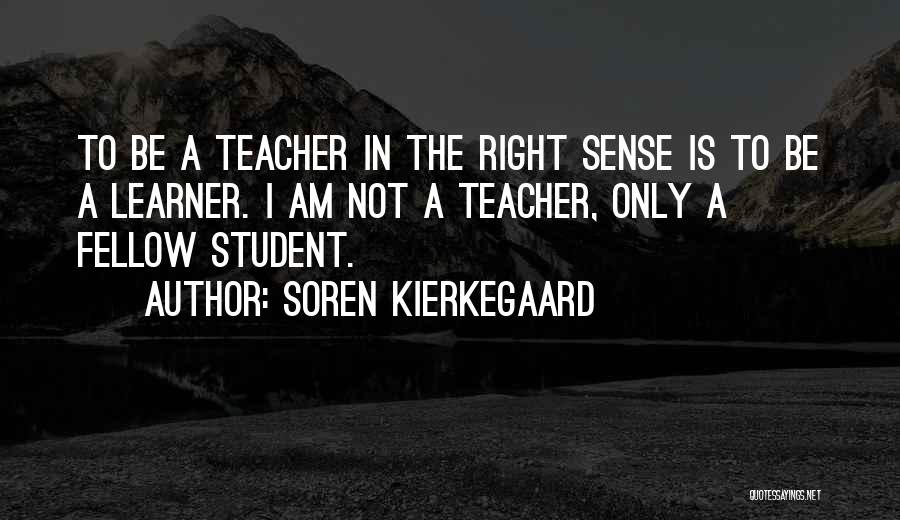Soren Kierkegaard Quotes: To Be A Teacher In The Right Sense Is To Be A Learner. I Am Not A Teacher, Only A