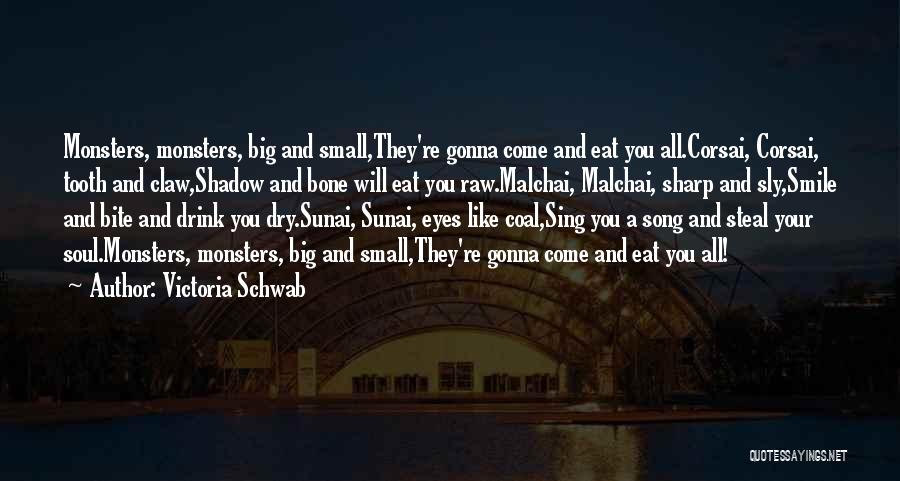 Victoria Schwab Quotes: Monsters, Monsters, Big And Small,they're Gonna Come And Eat You All.corsai, Corsai, Tooth And Claw,shadow And Bone Will Eat You