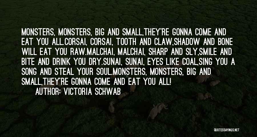 Victoria Schwab Quotes: Monsters, Monsters, Big And Small,they're Gonna Come And Eat You All.corsai, Corsai, Tooth And Claw,shadow And Bone Will Eat You