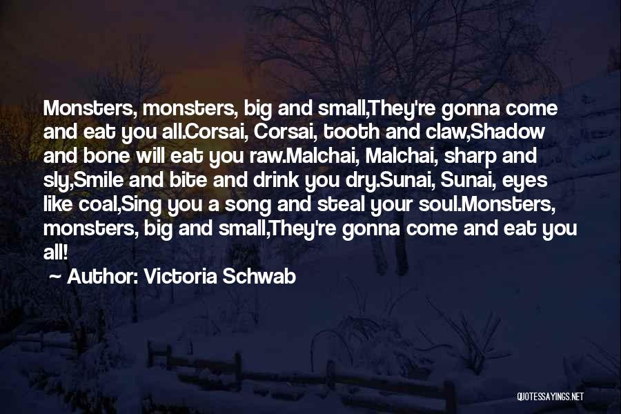Victoria Schwab Quotes: Monsters, Monsters, Big And Small,they're Gonna Come And Eat You All.corsai, Corsai, Tooth And Claw,shadow And Bone Will Eat You