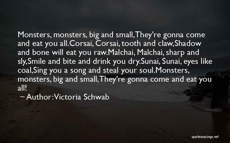 Victoria Schwab Quotes: Monsters, Monsters, Big And Small,they're Gonna Come And Eat You All.corsai, Corsai, Tooth And Claw,shadow And Bone Will Eat You