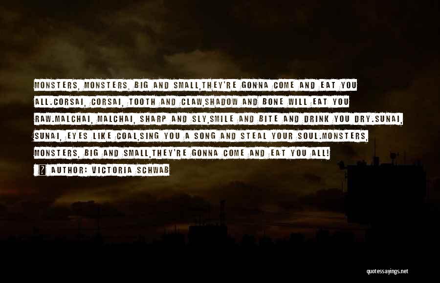 Victoria Schwab Quotes: Monsters, Monsters, Big And Small,they're Gonna Come And Eat You All.corsai, Corsai, Tooth And Claw,shadow And Bone Will Eat You