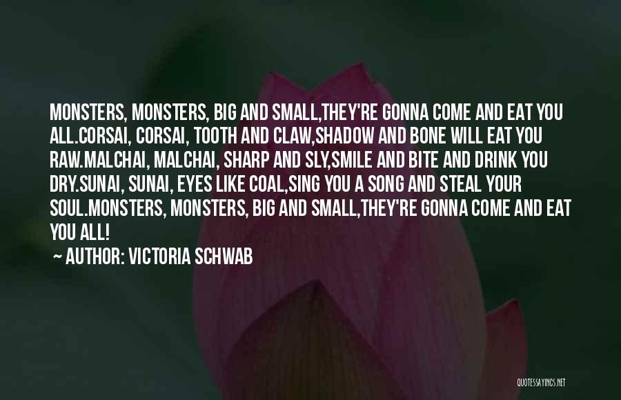 Victoria Schwab Quotes: Monsters, Monsters, Big And Small,they're Gonna Come And Eat You All.corsai, Corsai, Tooth And Claw,shadow And Bone Will Eat You