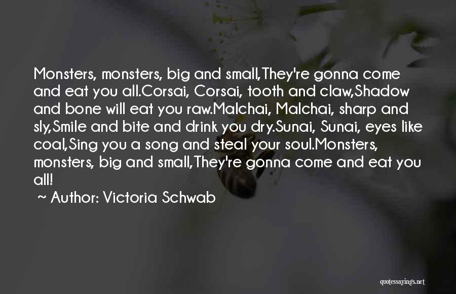 Victoria Schwab Quotes: Monsters, Monsters, Big And Small,they're Gonna Come And Eat You All.corsai, Corsai, Tooth And Claw,shadow And Bone Will Eat You