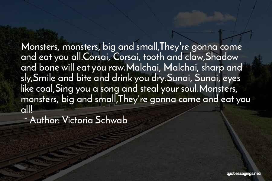 Victoria Schwab Quotes: Monsters, Monsters, Big And Small,they're Gonna Come And Eat You All.corsai, Corsai, Tooth And Claw,shadow And Bone Will Eat You