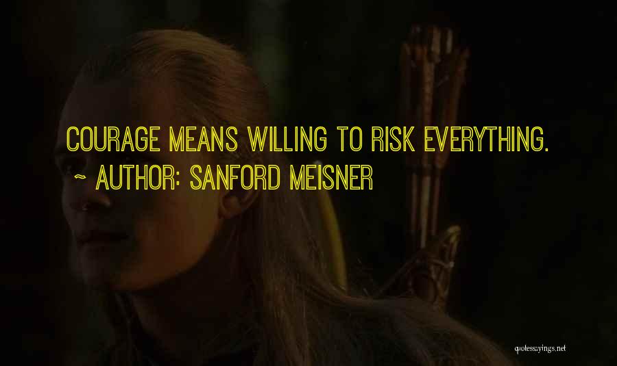 Sanford Meisner Quotes: Courage Means Willing To Risk Everything.