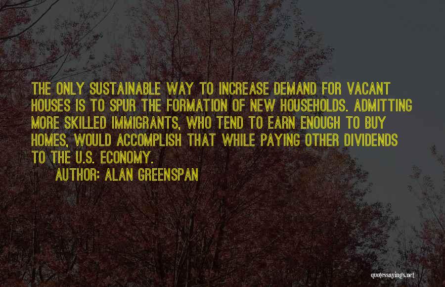 Alan Greenspan Quotes: The Only Sustainable Way To Increase Demand For Vacant Houses Is To Spur The Formation Of New Households. Admitting More