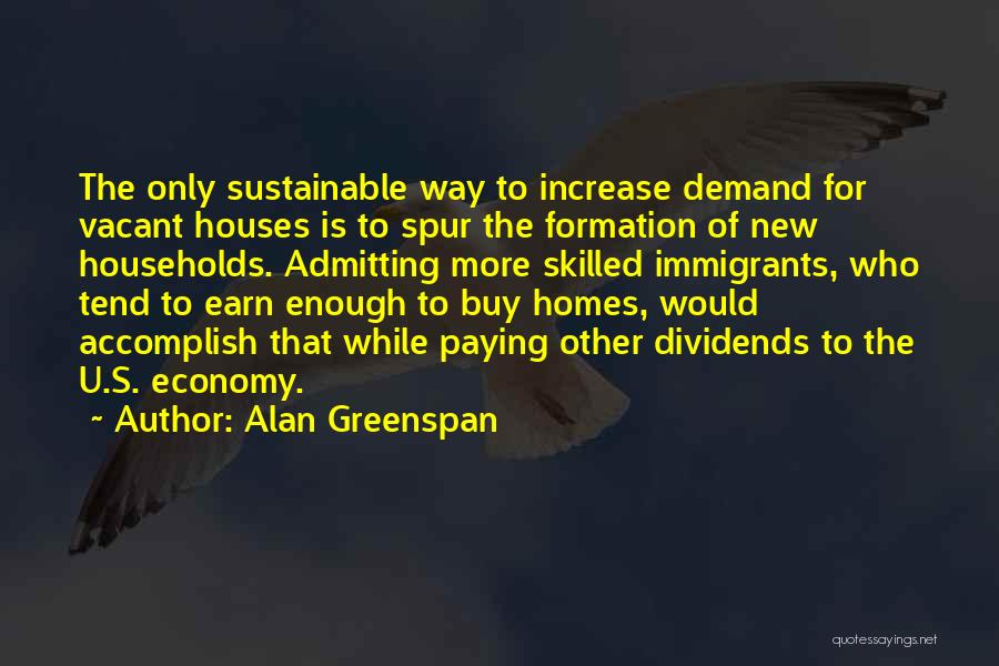 Alan Greenspan Quotes: The Only Sustainable Way To Increase Demand For Vacant Houses Is To Spur The Formation Of New Households. Admitting More