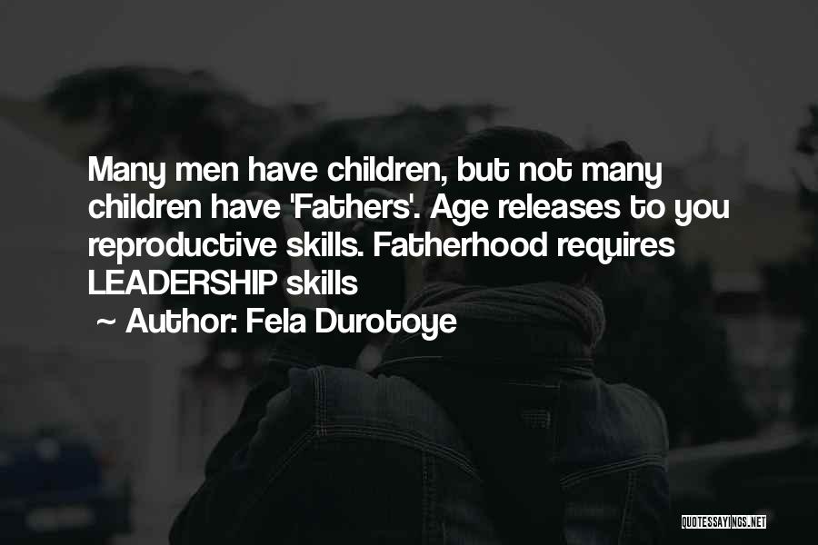 Fela Durotoye Quotes: Many Men Have Children, But Not Many Children Have 'fathers'. Age Releases To You Reproductive Skills. Fatherhood Requires Leadership Skills