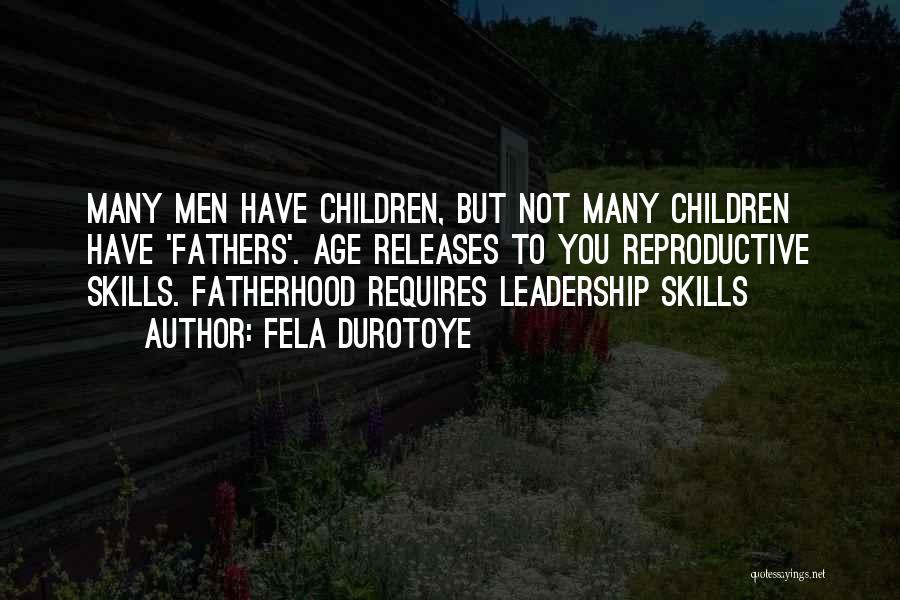 Fela Durotoye Quotes: Many Men Have Children, But Not Many Children Have 'fathers'. Age Releases To You Reproductive Skills. Fatherhood Requires Leadership Skills