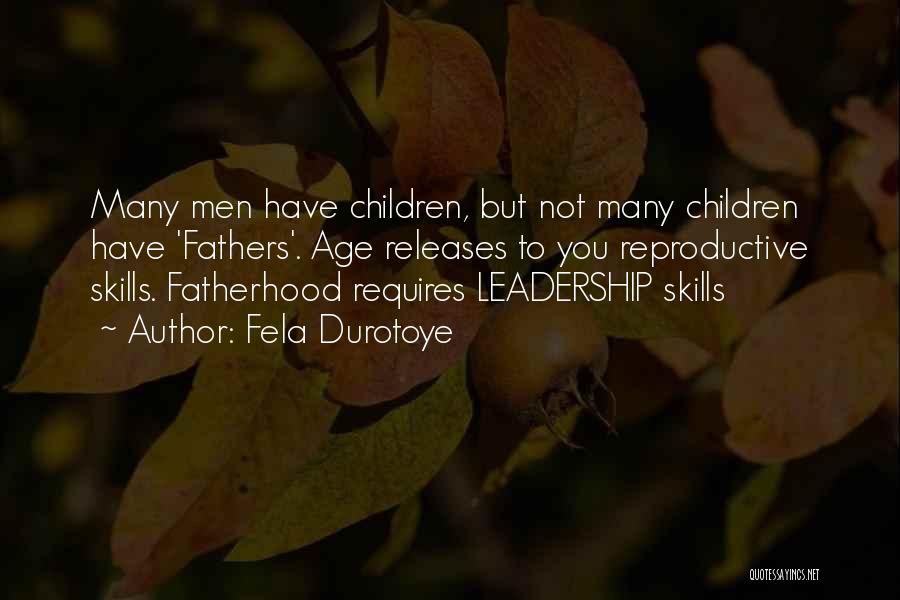 Fela Durotoye Quotes: Many Men Have Children, But Not Many Children Have 'fathers'. Age Releases To You Reproductive Skills. Fatherhood Requires Leadership Skills