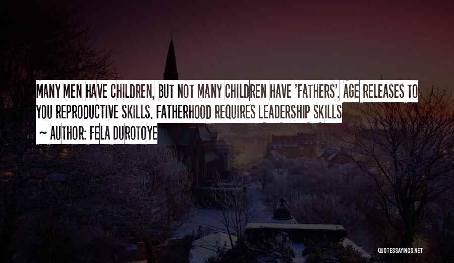 Fela Durotoye Quotes: Many Men Have Children, But Not Many Children Have 'fathers'. Age Releases To You Reproductive Skills. Fatherhood Requires Leadership Skills