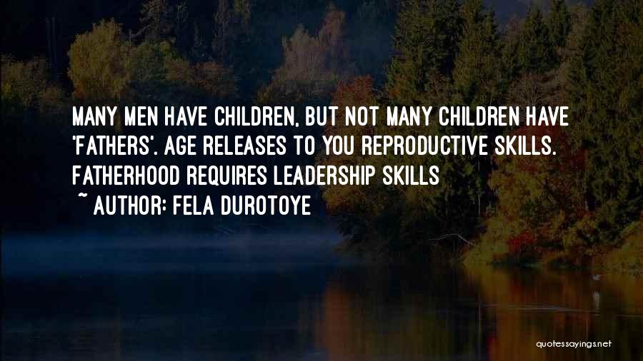 Fela Durotoye Quotes: Many Men Have Children, But Not Many Children Have 'fathers'. Age Releases To You Reproductive Skills. Fatherhood Requires Leadership Skills