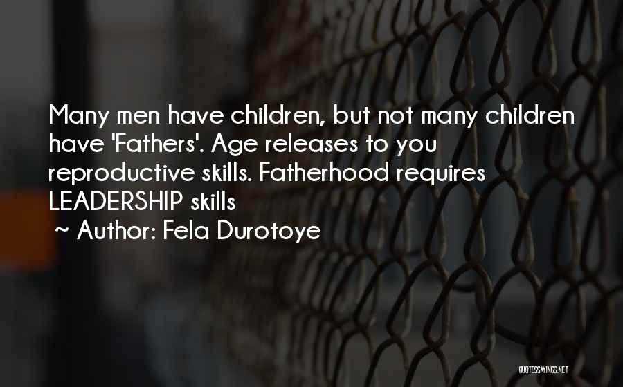 Fela Durotoye Quotes: Many Men Have Children, But Not Many Children Have 'fathers'. Age Releases To You Reproductive Skills. Fatherhood Requires Leadership Skills