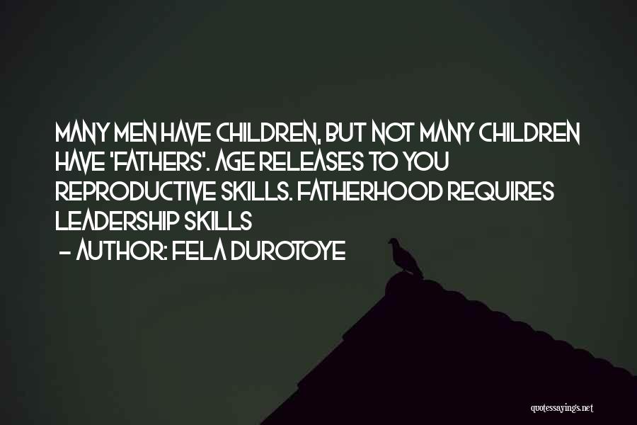 Fela Durotoye Quotes: Many Men Have Children, But Not Many Children Have 'fathers'. Age Releases To You Reproductive Skills. Fatherhood Requires Leadership Skills