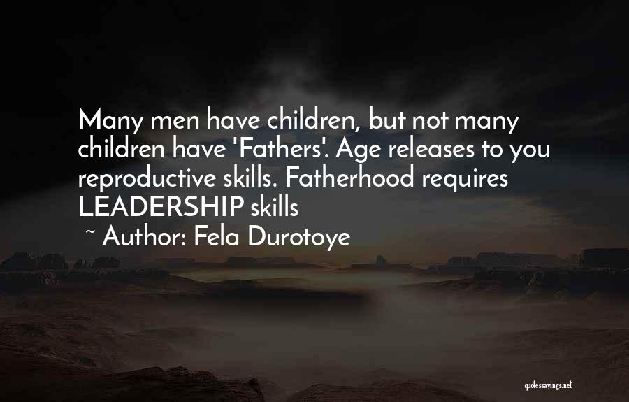 Fela Durotoye Quotes: Many Men Have Children, But Not Many Children Have 'fathers'. Age Releases To You Reproductive Skills. Fatherhood Requires Leadership Skills